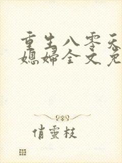 重生八零天才小媳妇全文免费阅读