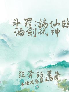 斗罗:谪仙临尘 酒剑弑神 斗罗:谪仙临尘 酒剑弑神
