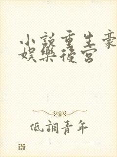 小说重生豪门之娱乐后宫