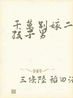 千万别嫁二婚带孩子男