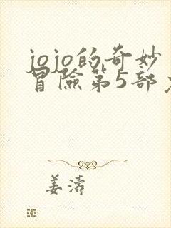 jojo的奇妙冒险第5部免费观看 jojo的奇妙冒险第5部免费观看