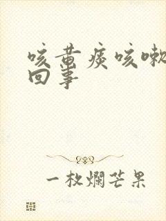 咳黄痰咳嗽怎么回事