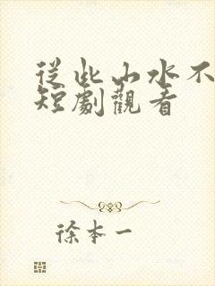 从此山水不相逢短剧观看