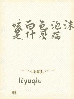 咳白色泡沫粘痰是什么病