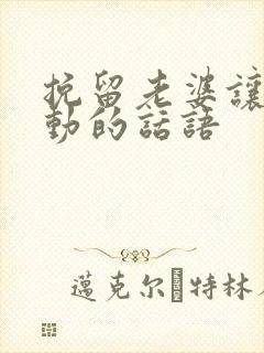 挽留老婆让她感动的话语