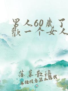 男人60岁了喜欢一个女人,是真的喜欢吗