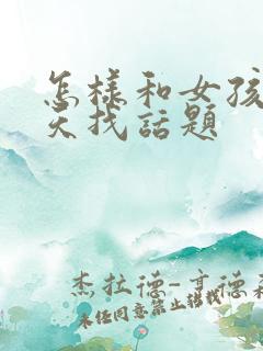 怎样和女孩子聊天找话题