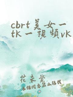 cbrt美女一tk一视频vk挠脚心
