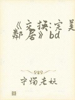 《交换:完美的邻居》bd