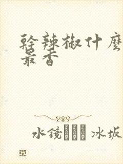 干辣椒什么品种最香