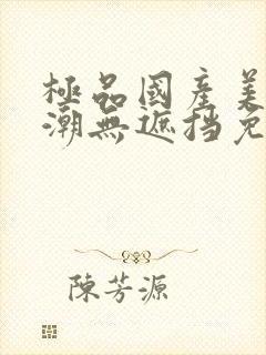 极品国产美女高潮无遮挡免费视频