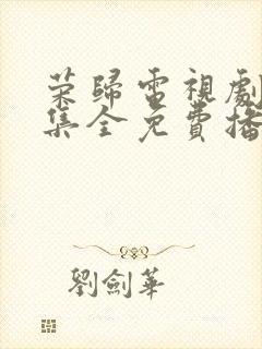 荣归电视剧40集全免费播放