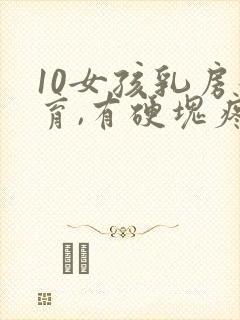 10女孩乳房发育,有硬块疼痛正常吗
