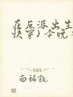 在反派出生前(快穿) 今晚不回家吗 笔趣阁
