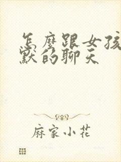 怎么跟女孩子幽默的聊天