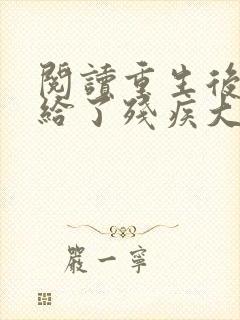 阅读重生后我嫁给了残疾大佬