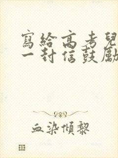 写给高考儿子的一封信鼓励与期望