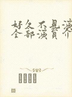 好久不见演员表全部演员介绍