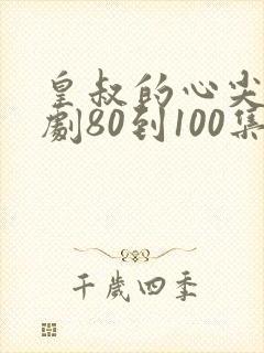 皇叔的心尖宠短剧80到100集