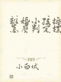 离婚小孩抚养权怎么判定标准
