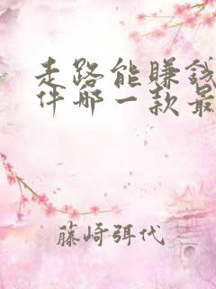 走路能赚钱的软件哪一款最好