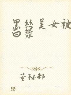 黑丝美女被草露白浆
