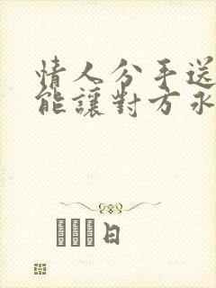情人分手送什么能让对方永远记住