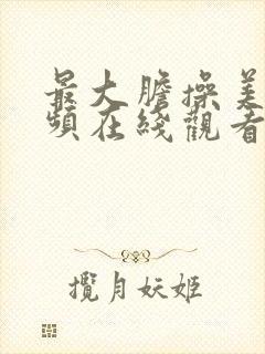 最大胆操美女视频在线观看免费