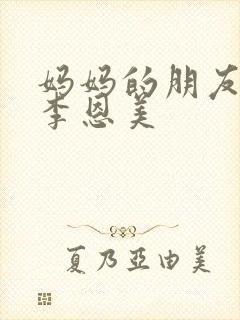 妈妈的朋友在线李恩美