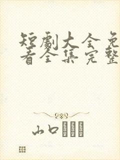 短剧大全免费观看全集完整版高清