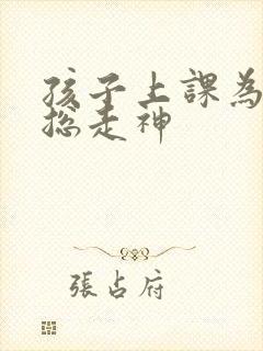 孩子上课为什么总走神