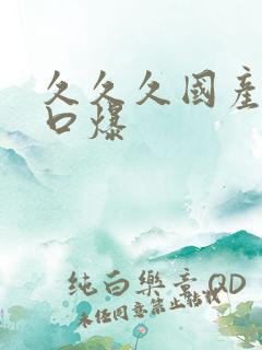 久久久国产吞精口爆