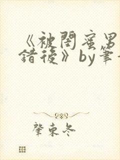 《被闺蜜男友认错后》by笔趣阁 《被闺蜜男友认错后》by笔趣阁