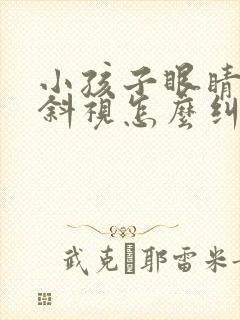 小孩子眼睛有点斜视怎么纠正过来