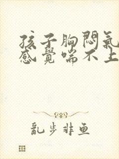 孩子胸闷气短,感觉喘不上气怎么办