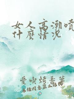 女人高潮喷水是什么情况