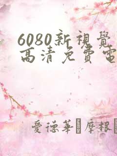 6080新视觉高清免费电视剧