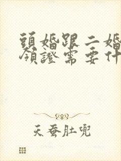 头婚跟二婚结婚领证需要什么证件