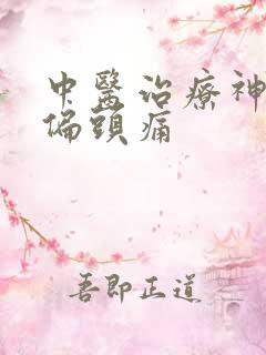 中医治疗神经性偏头痛