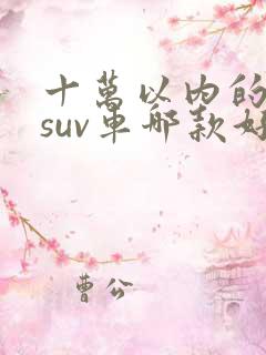 十万以内的纯电suv车哪款好