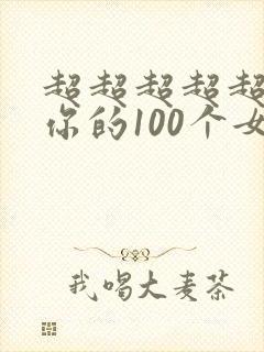 超超超超超喜欢你的100个女孩子漫画 超超超超超喜欢你的100个女孩子漫画
