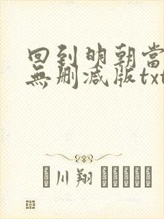 回到明朝当王爷无删减版txt 回到明朝当王爷无删减版txt