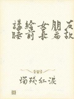 讲给女朋友听的睡前长篇故事