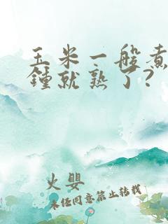 玉米一般煮几分钟就熟了?