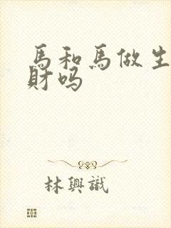 马和马做生意合财吗