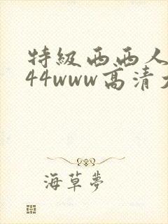 特级西西人体444www高清大胆体验