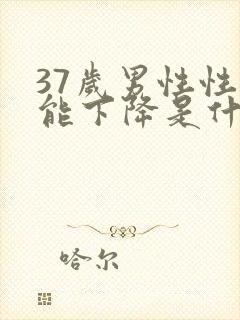 37岁男性性功能下降是什么原因