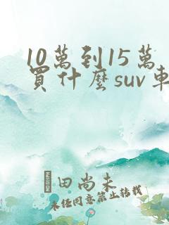 10万到15万买什么suv车好