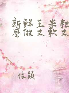 新鲜玉米粑粑怎么做又软又香