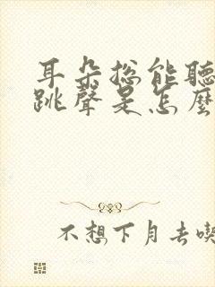 耳朵总能听见心跳声是怎么回事